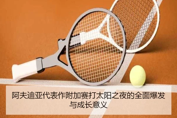 阿夫迪亚代表作附加赛打太阳之夜的全面爆发与成长意义